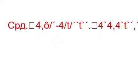 Срд.4,/-4/t/`t`.4`4,4`t`,/`4,4-4.c4..4/t-4.4`t`-t.